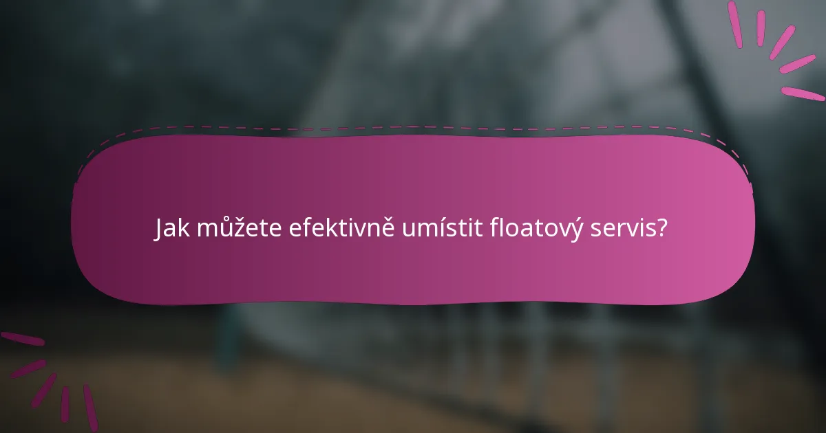 Jak můžete efektivně umístit floatový servis?