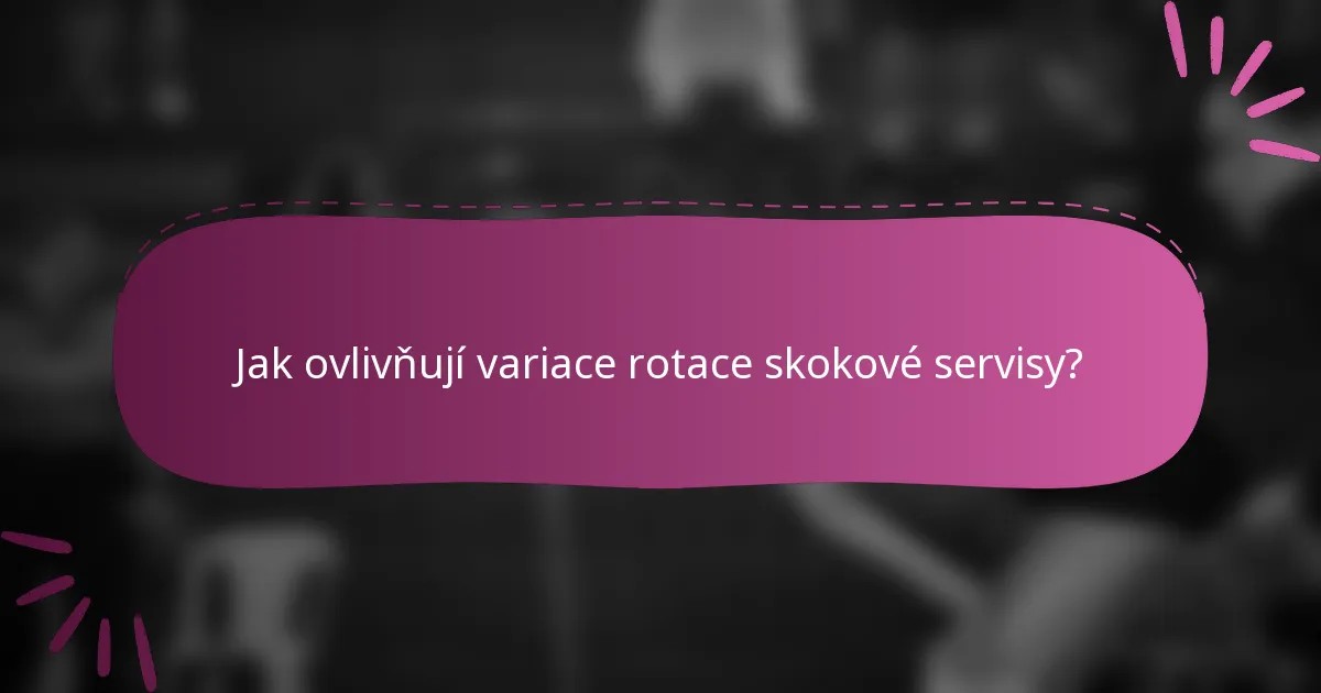 Jak ovlivňují variace rotace skokové servisy?