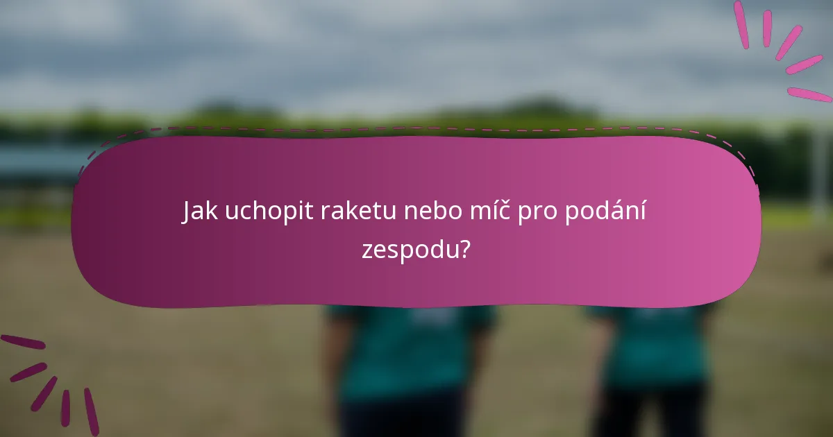 Jak uchopit raketu nebo míč pro podání zespodu?
