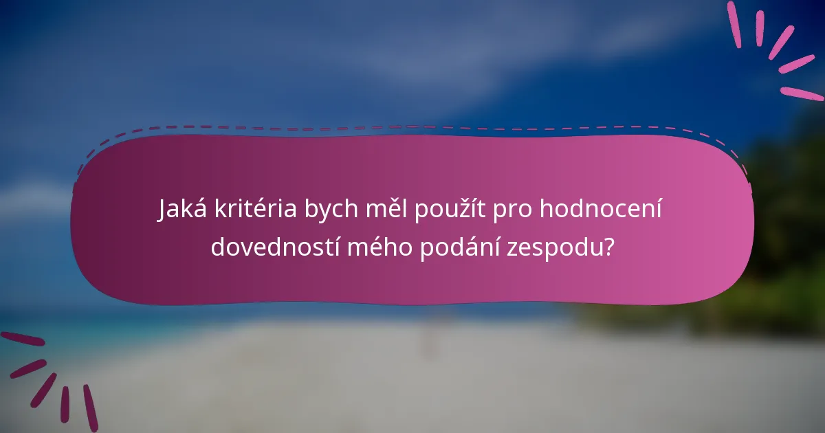 Jaká kritéria bych měl použít pro hodnocení dovedností mého podání zespodu?