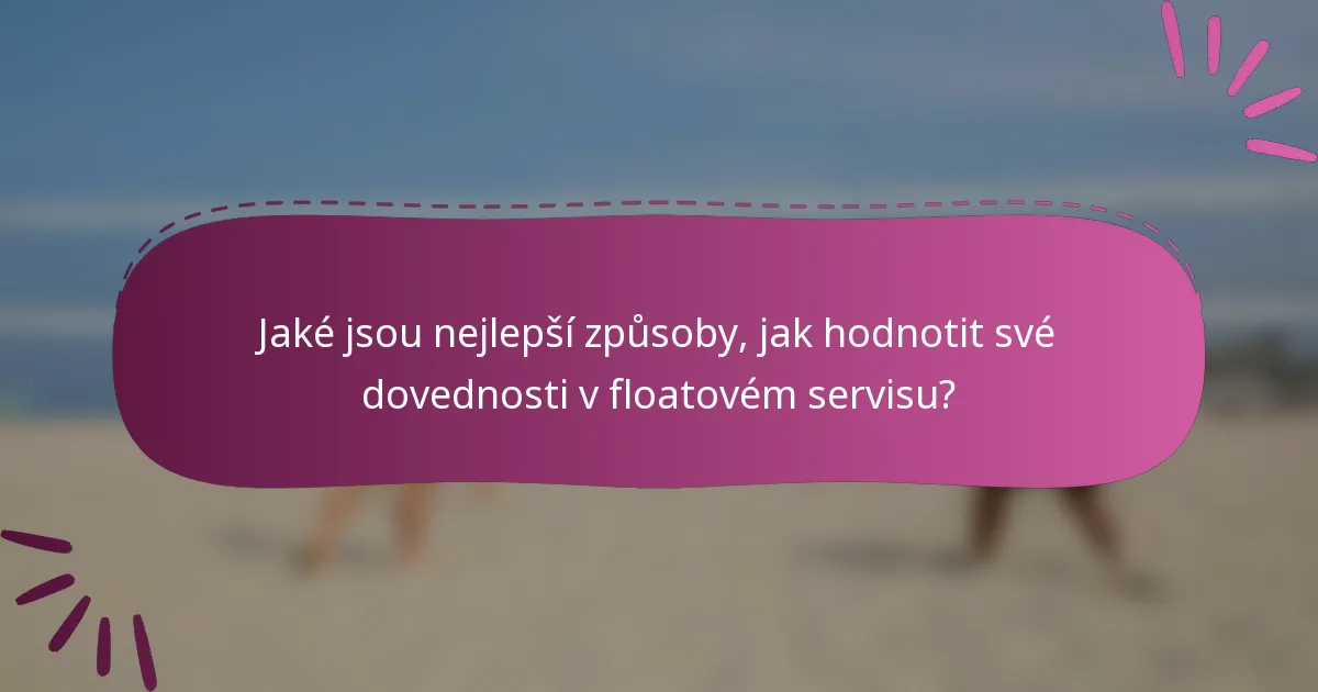 Jaké jsou nejlepší způsoby, jak hodnotit své dovednosti v floatovém servisu?